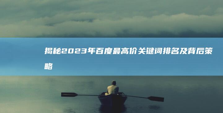 揭秘2023年百度最高价关键词排名及背后策略